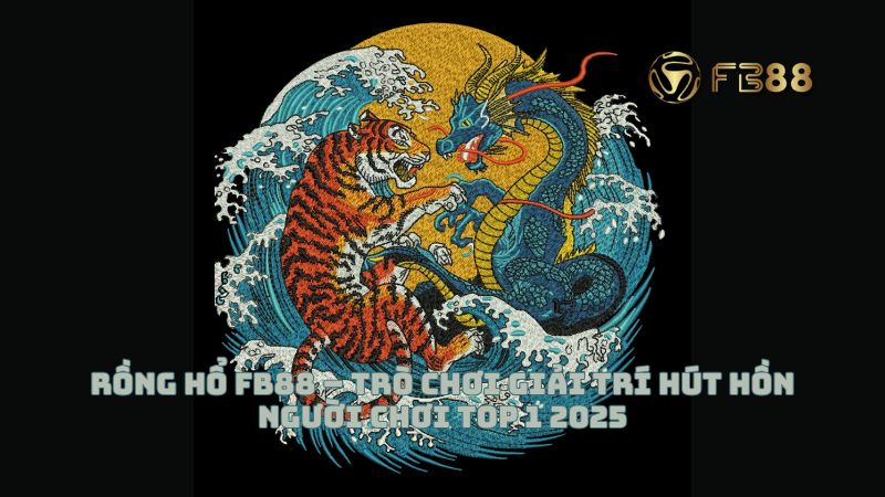 Rồng Hổ FB88 – Trò chơi giải trí hút hồn người chơi Top 1 2025